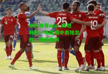 米兰体育app_奥地利在一场比赛中表现出色，获得胜利