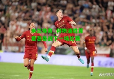 米兰体育_利物浦胜算看涨备战下一场比赛