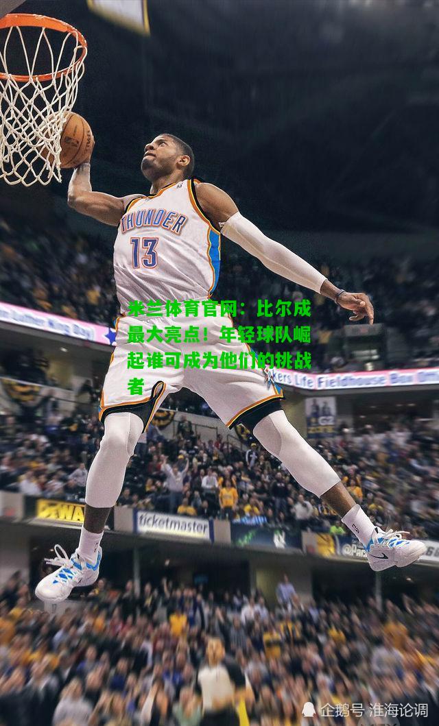 比尔成最大亮点！年轻球队崛起谁可成为他们的挑战者